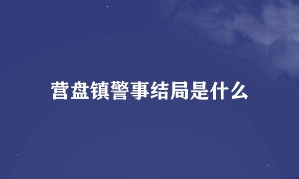 营盘镇警事结局是什么