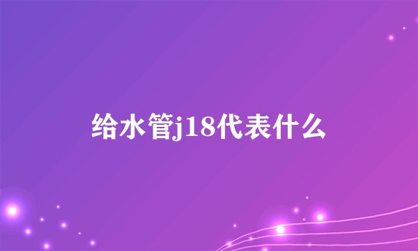 给水管j18代表什么