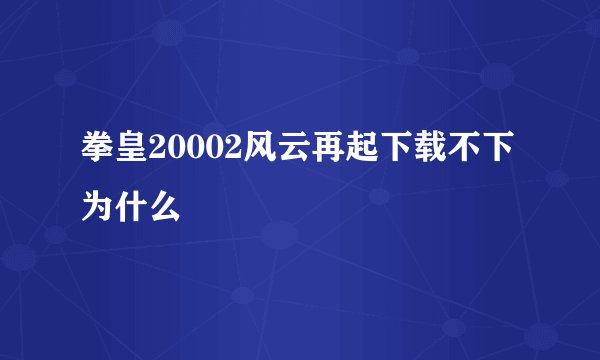 拳皇20002风云再起下载不下为什么