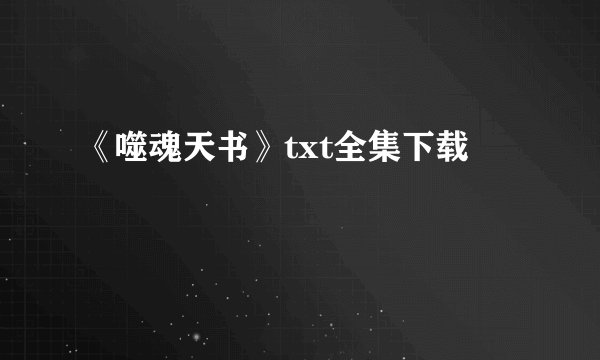 《噬魂天书》txt全集下载