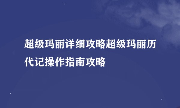 超级玛丽详细攻略超级玛丽历代记操作指南攻略