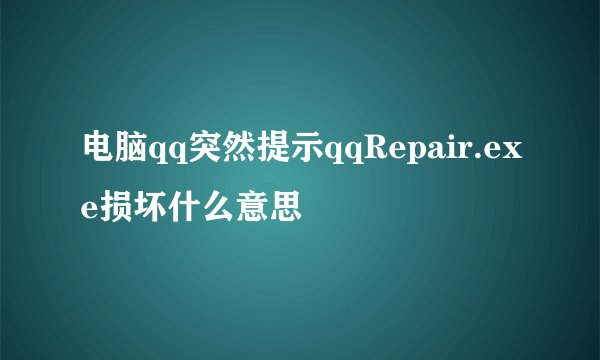 电脑qq突然提示qqRepair.exe损坏什么意思