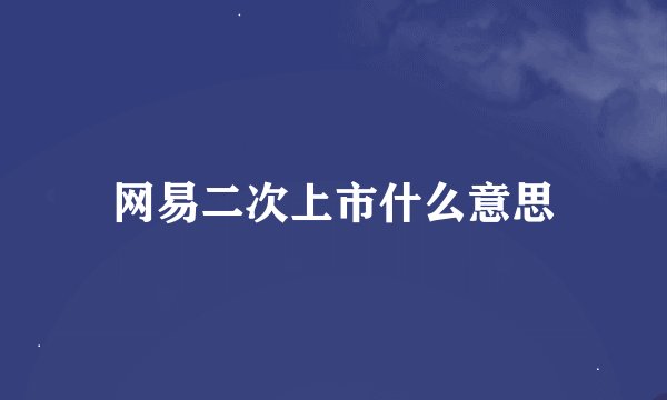 网易二次上市什么意思