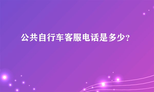 公共自行车客服电话是多少？