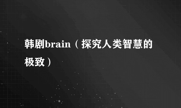 韩剧brain（探究人类智慧的极致）