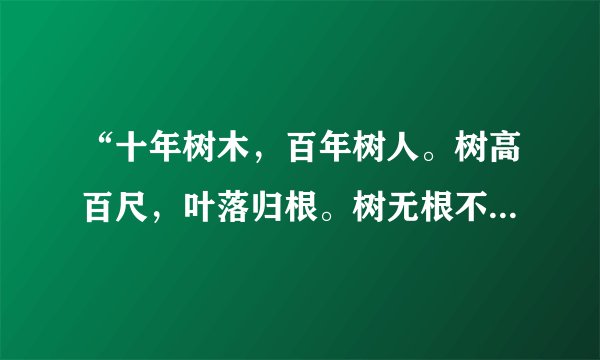 “十年树木，百年树人。树高百尺，叶落归根。树无根不长，人无志不立。”什么意思？