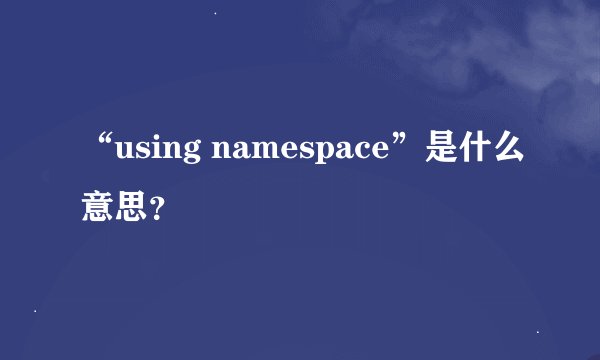 “using namespace”是什么意思？