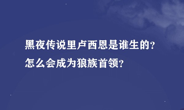 黑夜传说里卢西恩是谁生的?怎么会成为狼族首领?
