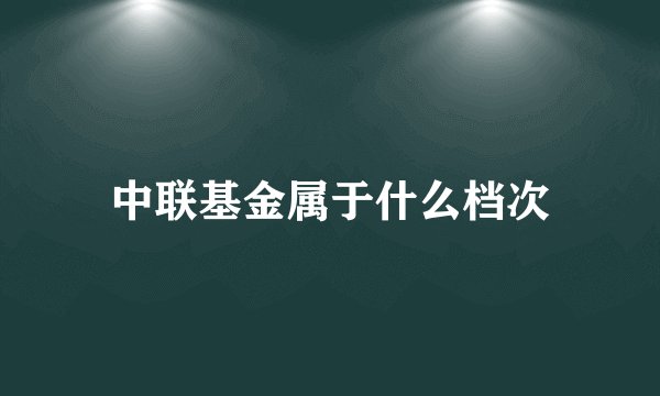 中联基金属于什么档次