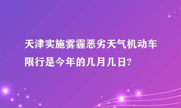 天津实施雾霾恶劣天气机动车限行是今年的几月几日?