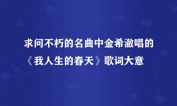 求问不朽的名曲中金希澈唱的《我人生的春天》歌词大意