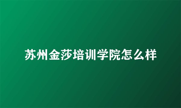 苏州金莎培训学院怎么样