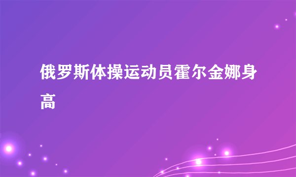 俄罗斯体操运动员霍尔金娜身高