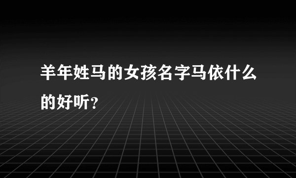 羊年姓马的女孩名字马依什么的好听？