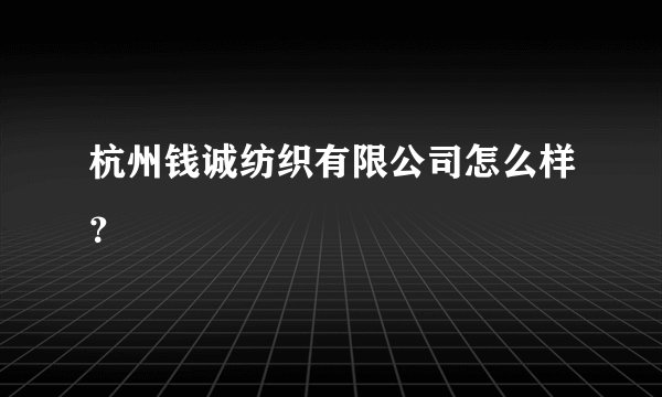 杭州钱诚纺织有限公司怎么样？