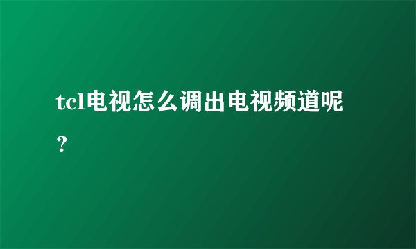 tcl电视怎么调出电视频道呢？