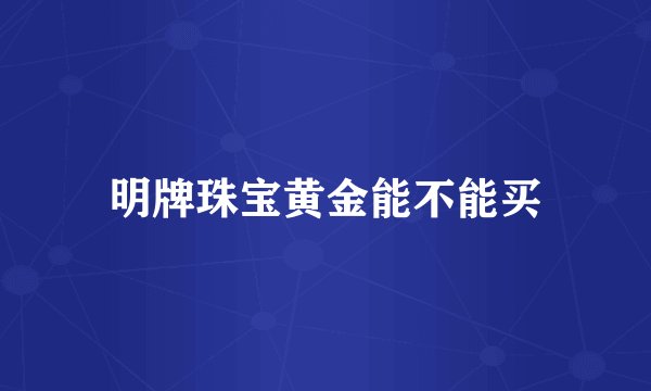 明牌珠宝黄金能不能买