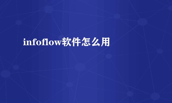 infoflow软件怎么用