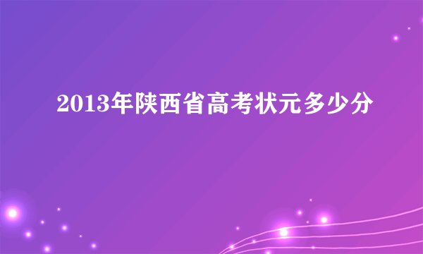 2013年陕西省高考状元多少分