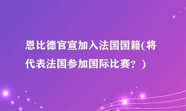 恩比德官宣加入法国国籍(将代表法国参加国际比赛？)