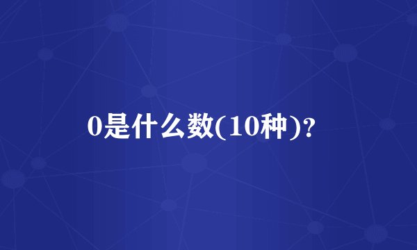 0是什么数(10种)？