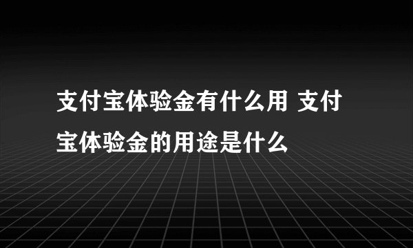 支付宝体验金有什么用 支付宝体验金的用途是什么