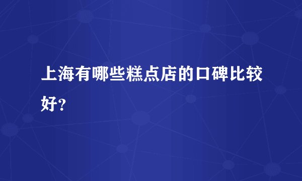 上海有哪些糕点店的口碑比较好？