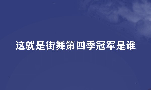 这就是街舞第四季冠军是谁