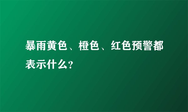 暴雨黄色、橙色、红色预警都表示什么？