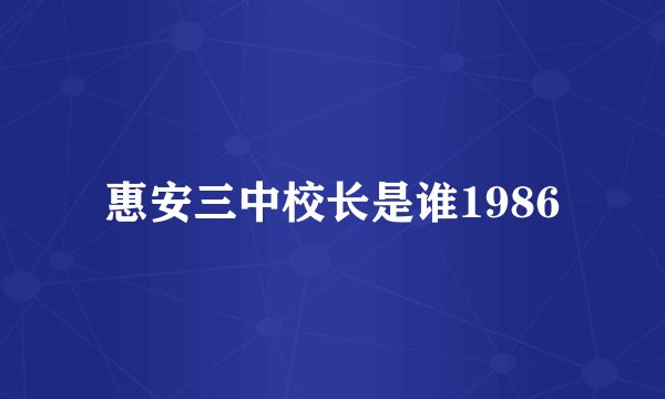 惠安三中校长是谁1986