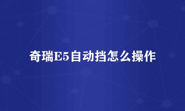 奇瑞E5自动挡怎么操作