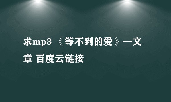 求mp3 《等不到的爱》—文章 百度云链接