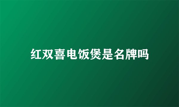 红双喜电饭煲是名牌吗