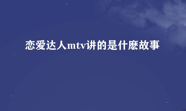 恋爱达人mtv讲的是什麽故事