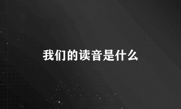我们的读音是什么