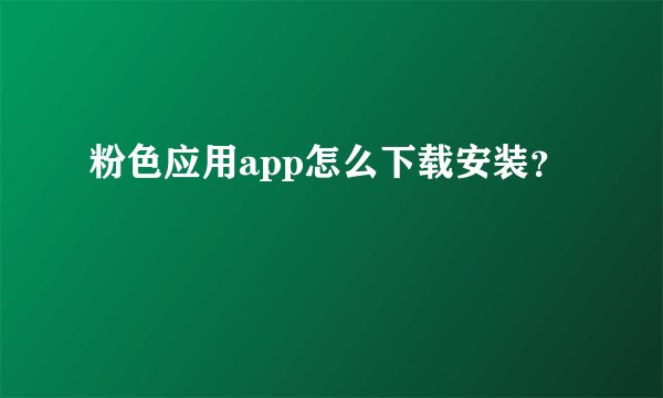 粉色应用app怎么下载安装？