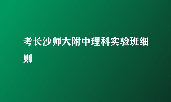 考长沙师大附中理科实验班细则