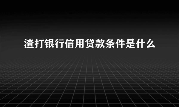 渣打银行信用贷款条件是什么