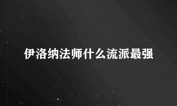 伊洛纳法师什么流派最强