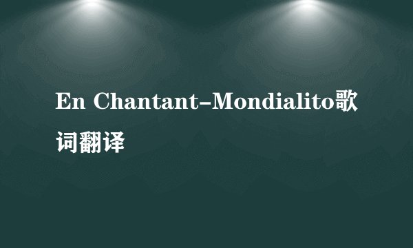 En Chantant-Mondialito歌词翻译
