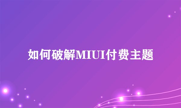如何破解MIUI付费主题