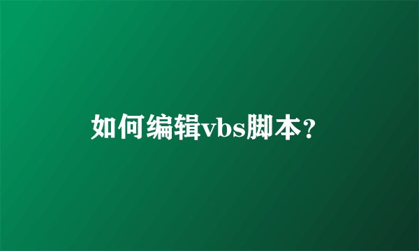 如何编辑vbs脚本？