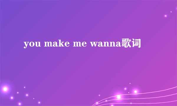 you make me wanna歌词
