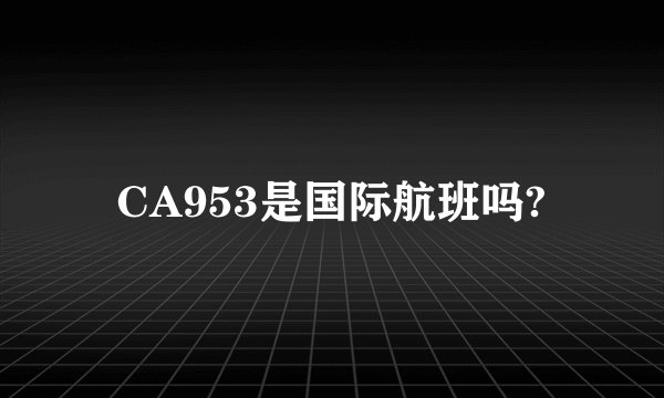 CA953是国际航班吗?