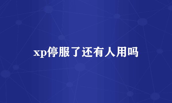 xp停服了还有人用吗