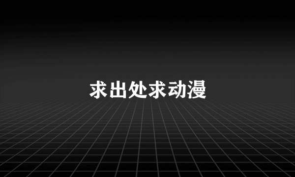 求出处求动漫