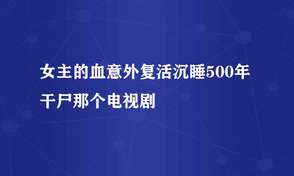 女主的血意外复活沉睡500年干尸那个电视剧