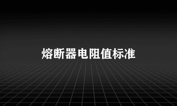 熔断器电阻值标准