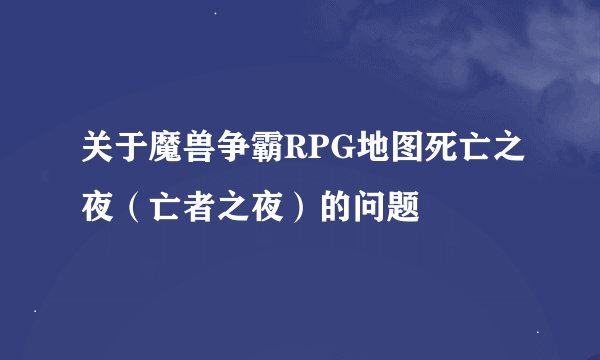 关于魔兽争霸RPG地图死亡之夜（亡者之夜）的问题
