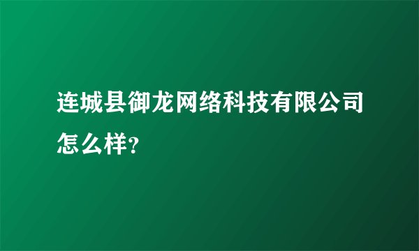 连城县御龙网络科技有限公司怎么样？